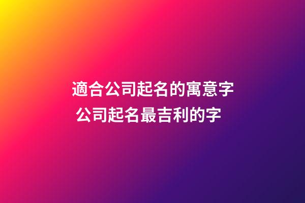 適合公司起名的寓意字 公司起名最吉利的字-第1張-公司起名-玄機派